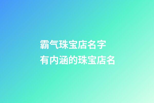 霸气珠宝店名字 有内涵的珠宝店名-第1张-店铺起名-玄机派